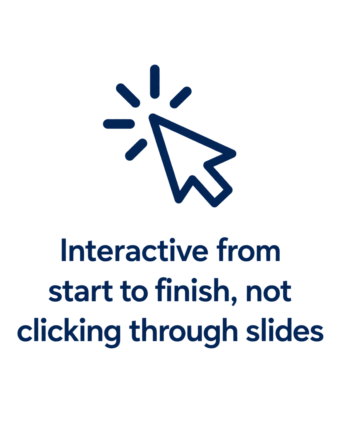 Interactive from start to finish, not clicking through slides